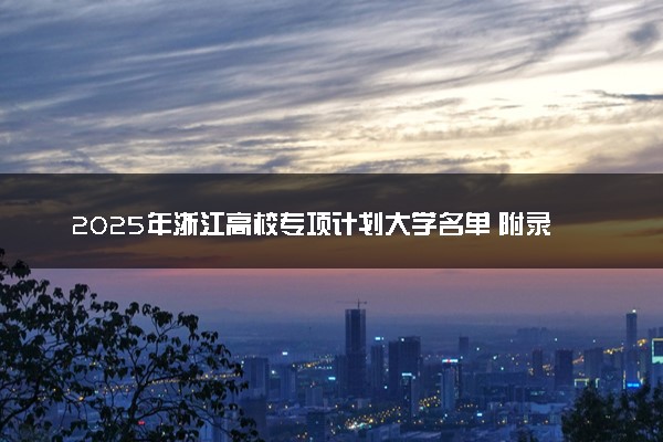 2025年浙江高校专项计划大学名单 附录取分数线