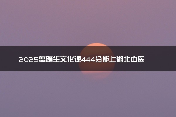 2025舞蹈生文化课444分能上湖北中医药高等专科学校吗