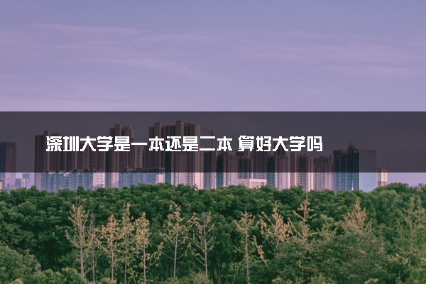 深圳大学是一本还是二本 算好大学吗
