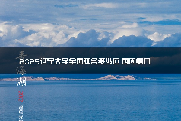 2025辽宁大学全国排名多少位 国内第几名