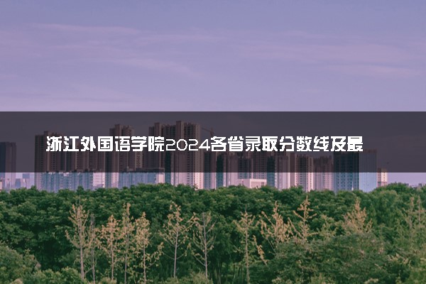 浙江外国语学院2024各省录取分数线及最低位次是多少