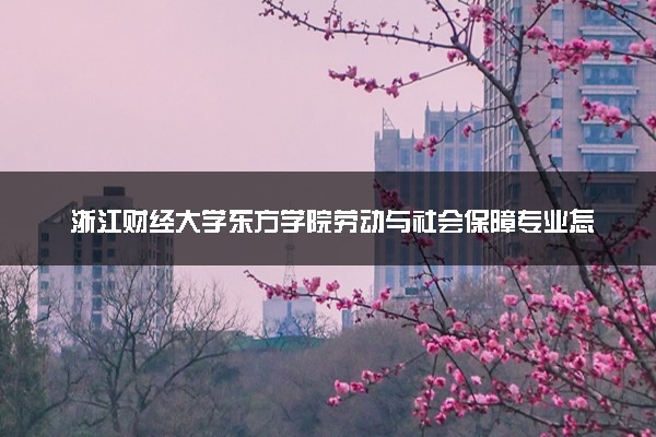 浙江财经大学东方学院劳动与社会保障专业怎么样 录取分数线多少