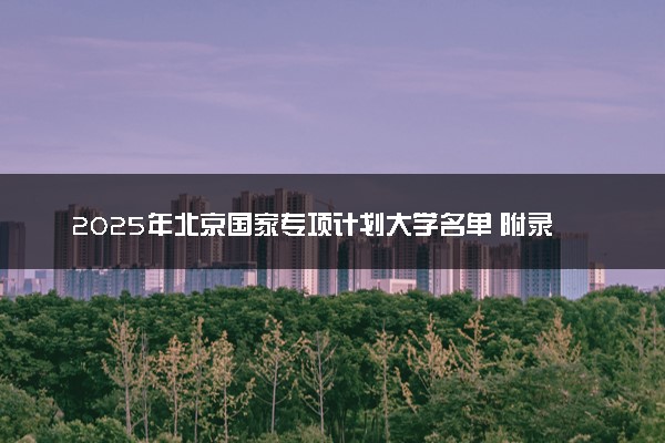 2025年北京国家专项计划大学名单 附录取分数线