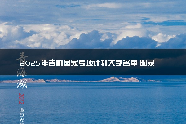2025年吉林国家专项计划大学名单 附录取分数线