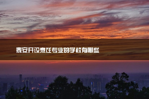 泰安开设烹饪专业的学校有哪些