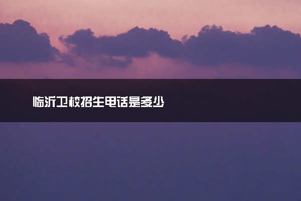 临沂卫校招生电话是多少