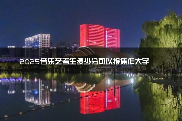 2025音乐艺考生多少分可以报焦作大学