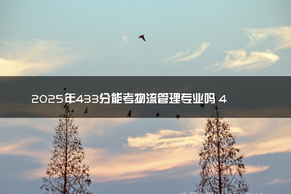 2025年433分能考物流管理专业吗 433分物流管理专业大学推荐