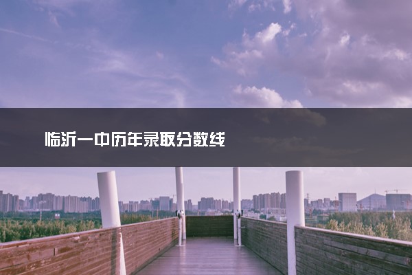 临沂一中历年录取分数线