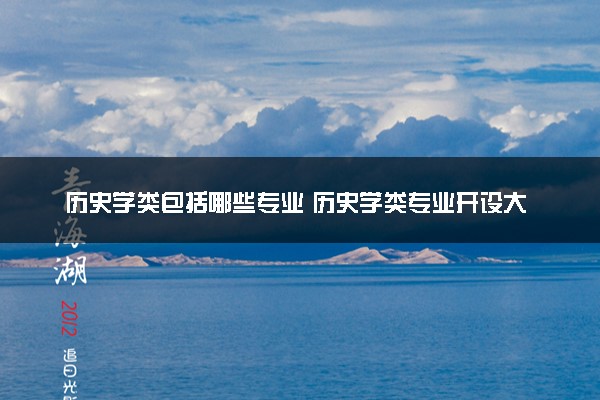 历史学类包括哪些专业 历史学类专业开设大学及专业代码