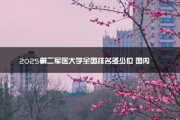2025第二军医大学全国排名多少位 国内第几名