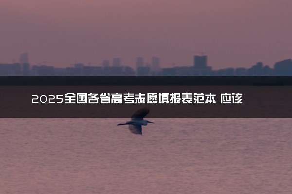 2025全国各省高考志愿填报表范本 应该如何填报
