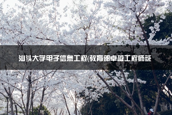 汕头大学电子信息工程（教育部卓越工程师班）专业怎么样 录取分数线多少
