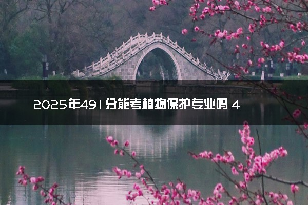 2025年491分能考植物保护专业吗 491分植物保护专业大学推荐