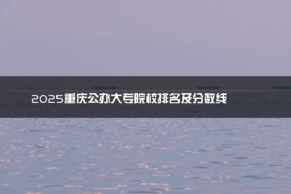 2025重庆公办大专院校排名及分数线