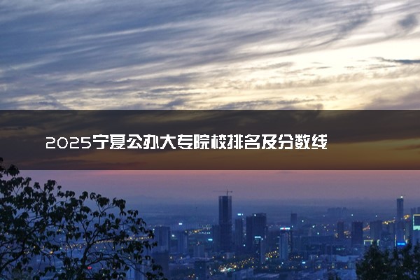 2025宁夏公办大专院校排名及分数线