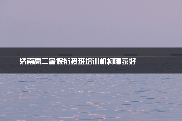 济南高二暑假衔接班培训机构哪家好