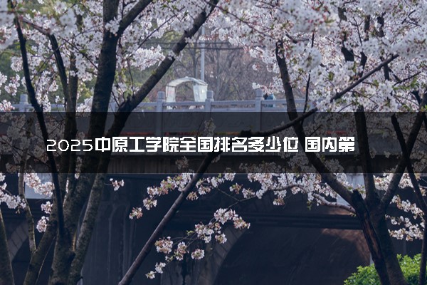 2025中原工学院全国排名多少位 国内第几名