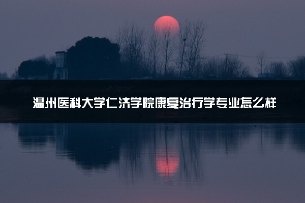 温州医科大学仁济学院康复治疗学专业怎么样 录取分数线多少