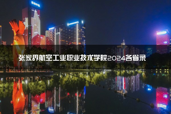 张家界航空工业职业技术学院2024各省录取分数线及最低位次是多少