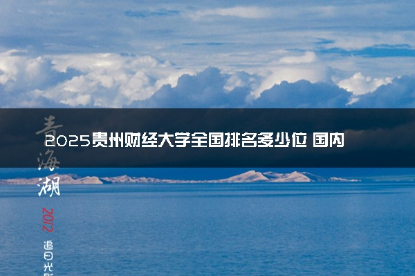 2025贵州财经大学全国排名多少位 国内第几名