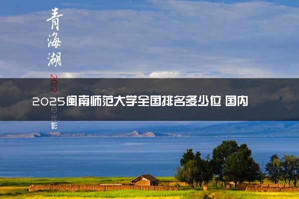 2025闽南师范大学全国排名多少位 国内第几名