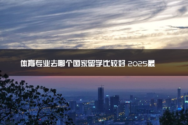 体育专业去哪个国家留学比较好 2025最新大学排名