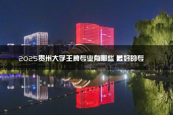 2025贵州大学王牌专业有哪些 最好的专业是什么