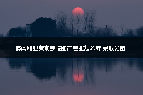 渭南职业技术学院助产专业怎么样 录取分数线多少
