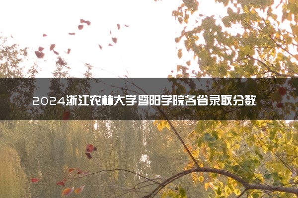 2024浙江农林大学暨阳学院各省录取分数线是多少 最低分及位次