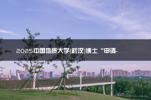 2025中国地质大学（武汉）博士“申请-考核”报考条件