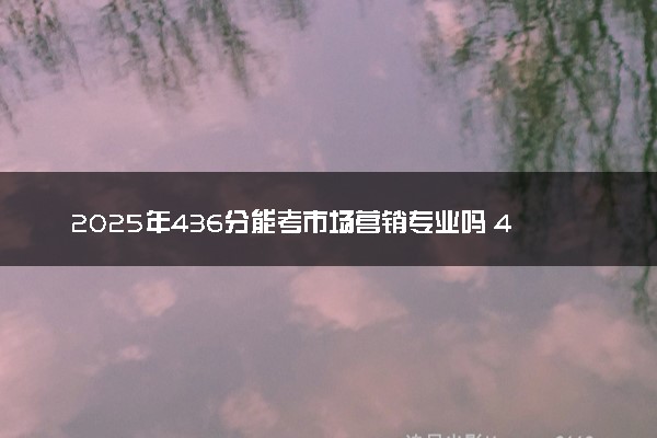 2025年436分能考市场营销专业吗 436分市场营销专业大学推荐