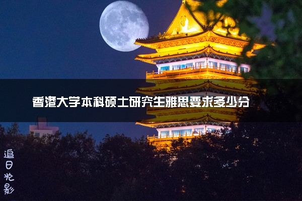 香港大学本科硕士研究生雅思要求多少分
