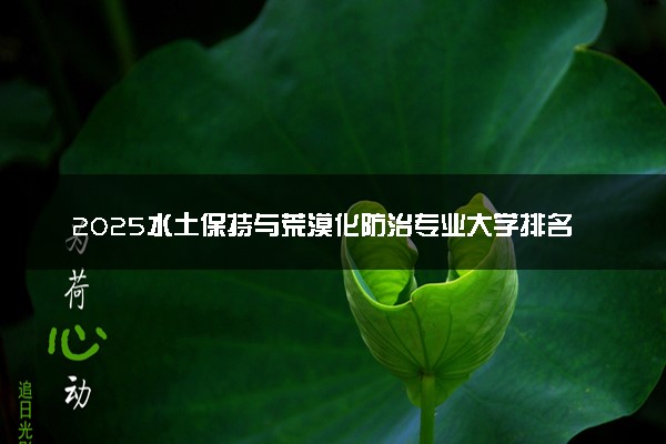 2025水土保持与荒漠化防治专业大学排名及录取分数线