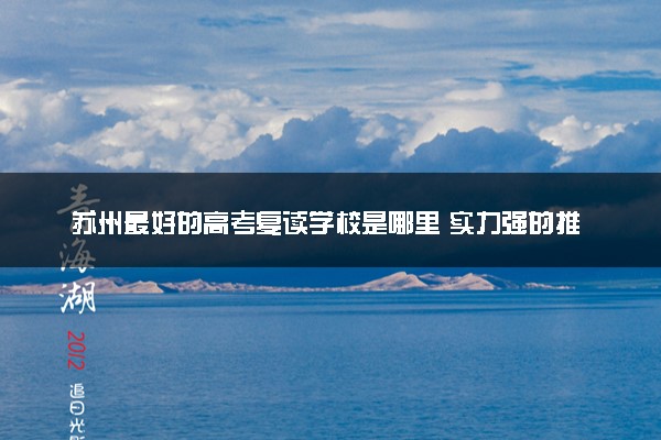 苏州最好的高考复读学校是哪里 实力强的推荐