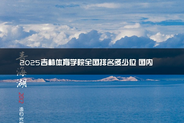 2025吉林体育学院全国排名多少位 国内第几名