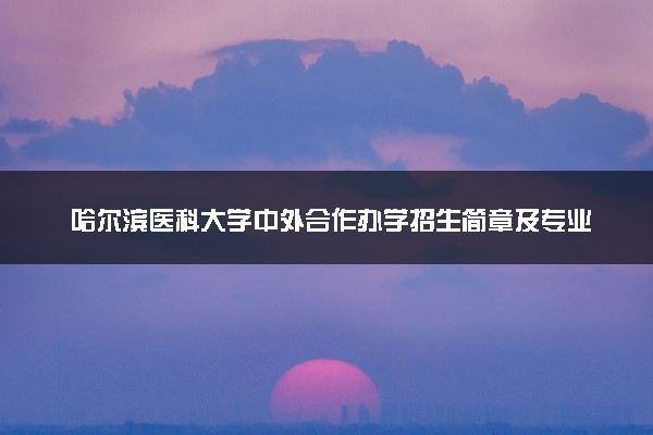 哈尔滨医科大学中外合作办学招生简章及专业计划（2025参考）