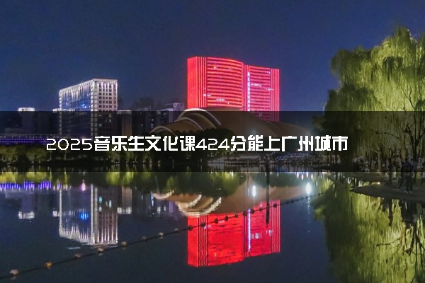 2025音乐生文化课424分能上广州城市职业学院吗