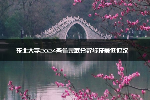 东北大学2024各省录取分数线及最低位次是多少
