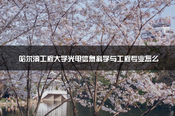 哈尔滨工程大学光电信息科学与工程专业怎么样 录取分数线多少