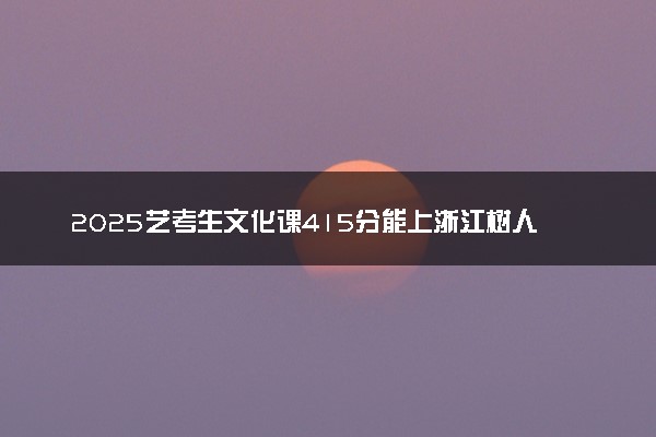 2025艺考生文化课415分能上浙江树人学院吗