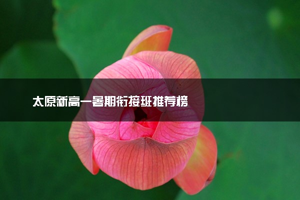 太原新高一暑期衔接班推荐榜