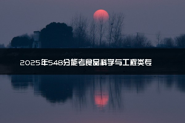 2025年548分能考食品科学与工程类专业吗 548分食品科学与工程类专业大学推荐