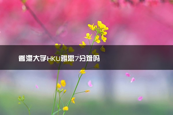 香港大学HKU雅思7分难吗