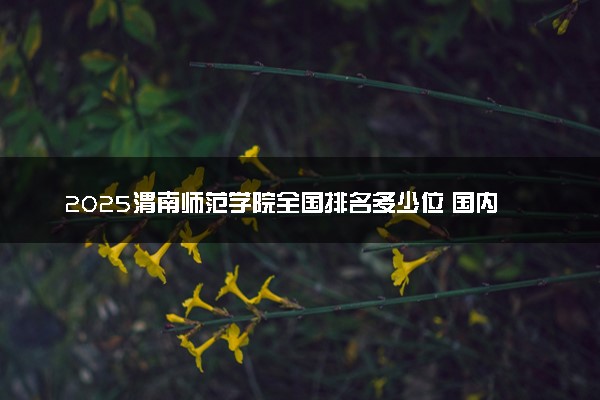 2025渭南师范学院全国排名多少位 国内第几名