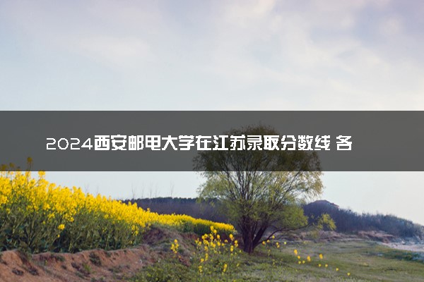 2024西安邮电大学在江苏录取分数线 各专业分数及位次