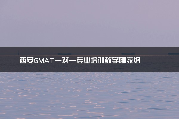 西安GMAT一对一专业培训教学哪家好