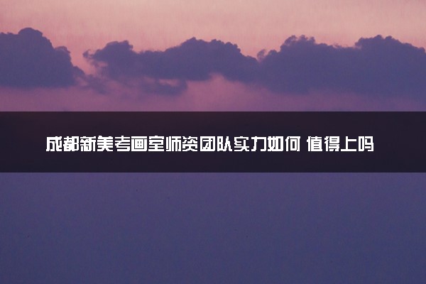 成都新美考画室师资团队实力如何 值得上吗