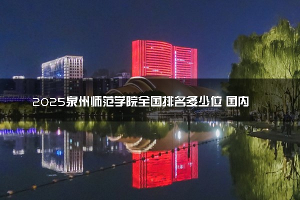 2025泉州师范学院全国排名多少位 国内第几名