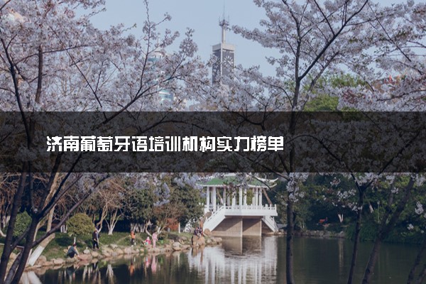 济南葡萄牙语培训机构实力榜单